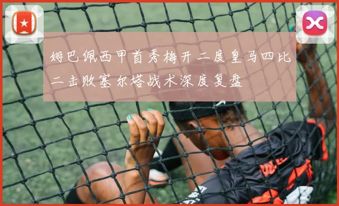 姆巴佩西甲首秀梅开二度皇马四比二击败塞尔塔战术深度复盘