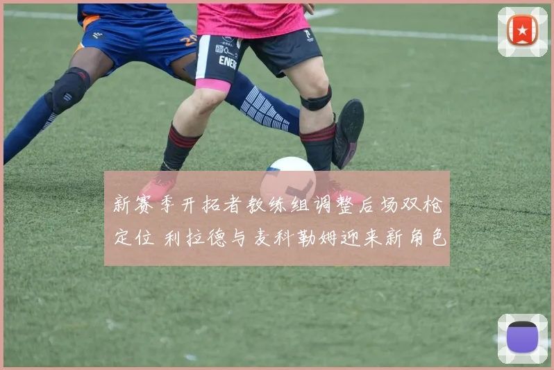 新赛季开拓者教练组调整后场双枪定位 利拉德与麦科勒姆迎来新角色