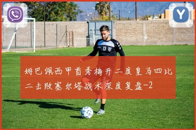 姆巴佩西甲首秀梅开二度皇马四比二击败塞尔塔战术深度复盘