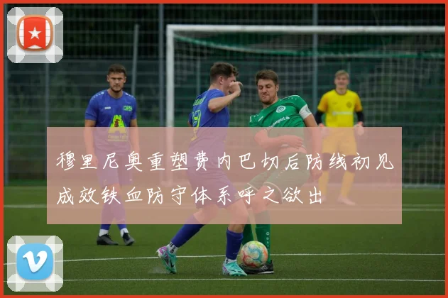 穆里尼奥重塑费内巴切后防线初见成效铁血防守体系呼之欲出